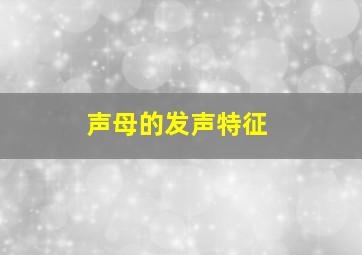 声母的发声特征