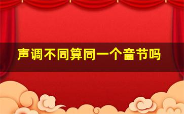 声调不同算同一个音节吗