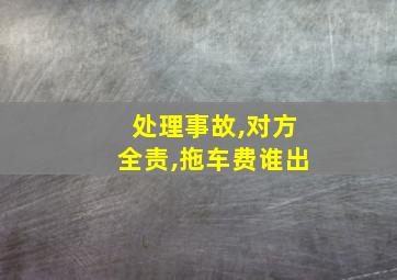 处理事故,对方全责,拖车费谁出