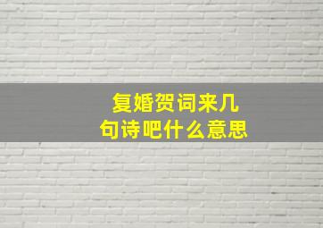 复婚贺词来几句诗吧什么意思