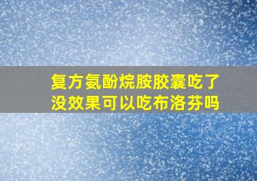 复方氨酚烷胺胶囊吃了没效果可以吃布洛芬吗