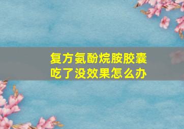 复方氨酚烷胺胶囊吃了没效果怎么办