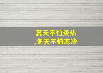 夏天不怕炎热,冬天不怕寒冷