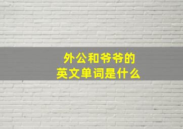 外公和爷爷的英文单词是什么