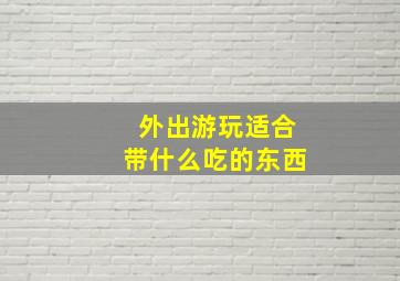 外出游玩适合带什么吃的东西