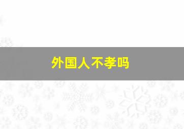 外国人不孝吗