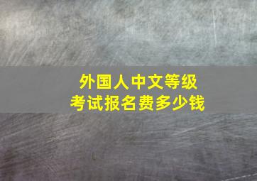 外国人中文等级考试报名费多少钱