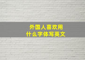 外国人喜欢用什么字体写英文