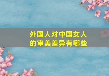 外国人对中国女人的审美差异有哪些