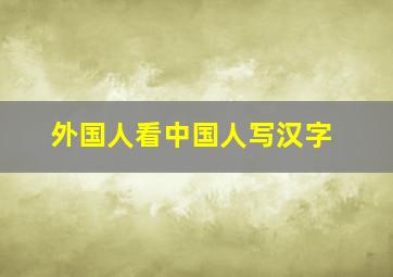 外国人看中国人写汉字