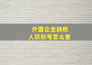 外国企业纳税人识别号怎么查