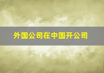 外国公司在中国开公司