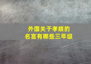 外国关于孝顺的名言有哪些三年级