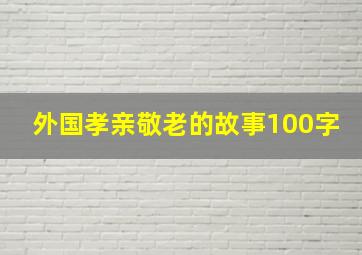 外国孝亲敬老的故事100字