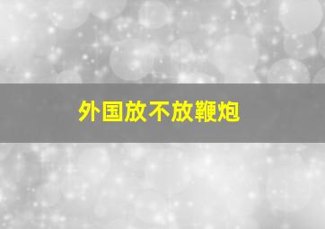 外国放不放鞭炮