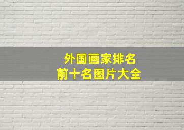 外国画家排名前十名图片大全