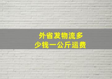 外省发物流多少钱一公斤运费