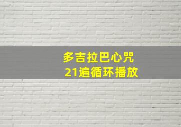 多吉拉巴心咒21遍循环播放