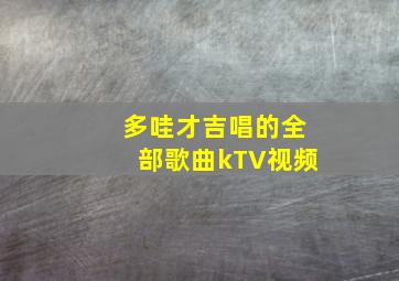 多哇才吉唱的全部歌曲kTV视频