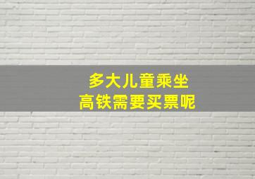 多大儿童乘坐高铁需要买票呢