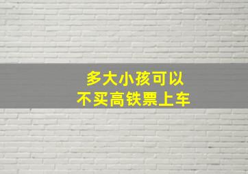 多大小孩可以不买高铁票上车