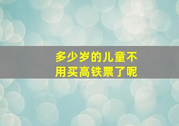 多少岁的儿童不用买高铁票了呢