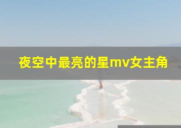 夜空中最亮的星mv女主角