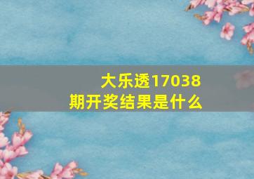 大乐透17038期开奖结果是什么