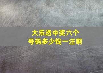 大乐透中奖六个号码多少钱一注啊