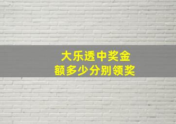 大乐透中奖金额多少分别领奖