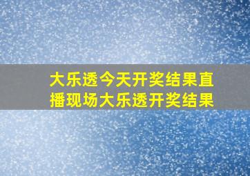 大乐透今天开奖结果直播现场大乐透开奖结果