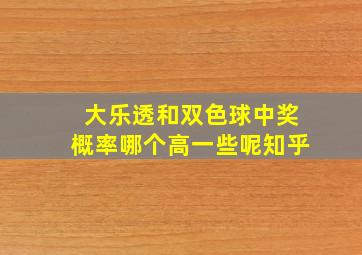 大乐透和双色球中奖概率哪个高一些呢知乎