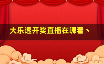 大乐透开奖直播在哪看丶