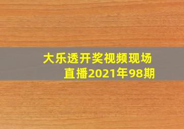 大乐透开奖视频现场直播2021年98期