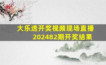 大乐透开奖视频现场直播202482期开奖结果