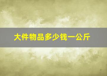 大件物品多少钱一公斤