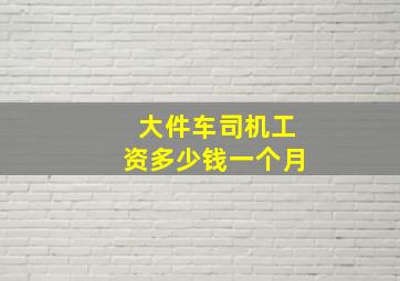 大件车司机工资多少钱一个月