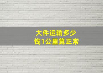 大件运输多少钱1公里算正常