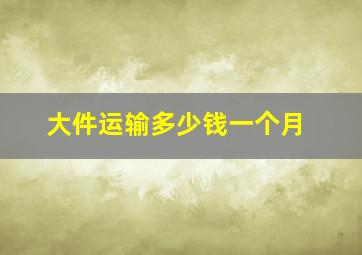 大件运输多少钱一个月