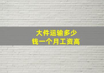 大件运输多少钱一个月工资高