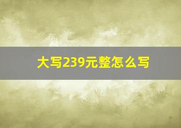 大写239元整怎么写