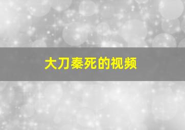 大刀秦死的视频