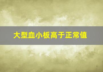 大型血小板高于正常值