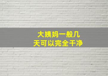 大姨妈一般几天可以完全干净