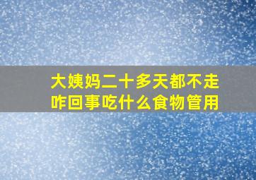 大姨妈二十多天都不走咋回事吃什么食物管用