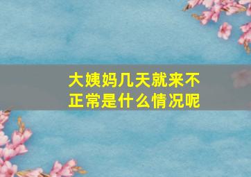 大姨妈几天就来不正常是什么情况呢