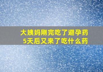 大姨妈刚完吃了避孕药5天后又来了吃什么药