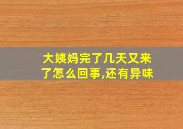 大姨妈完了几天又来了怎么回事,还有异味