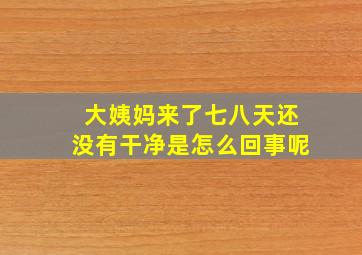 大姨妈来了七八天还没有干净是怎么回事呢