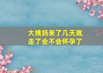 大姨妈来了几天就走了会不会怀孕了